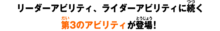 リーダーアビリティ、ライダーアビリティに続く第3のアビリティが登場！