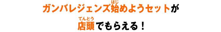 ガンバレジェンズ 始めようセットが店頭でもらえる！