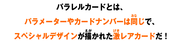 パラレルカードとは、パラメーターやカードナンバーは同じで、スペシャルデザインが描かれた激レアカードだ！