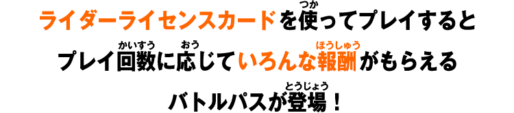 ライダーライセンスカードを使ってプレイすると​プレイ回数に応じていろんな報酬がもらえる​バトルパスが登場！