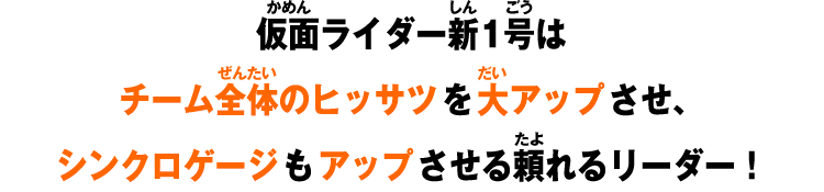 仮面ライダー新1号はチーム全体のヒッサツを大アップさせ、シンクロゲージもアップさせる頼れるリーダー！