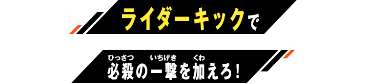ライダーキックで必殺の一撃を加えろ！