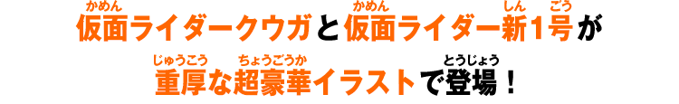 仮面ライダークウガと仮面ライダー新1号が重厚な超豪華イラストで登場！