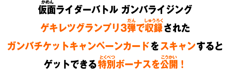 仮面ライダーバトル ガンバライジングゲキレツグランプリ3弾で収録されたガンバチケットキャンペーンカードをスキャンするゲットできる特別ボーナスを公開！