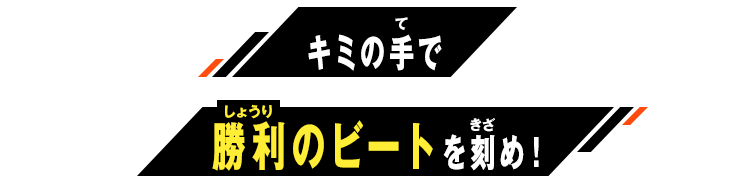 キミの手で勝利のビートを刻め！