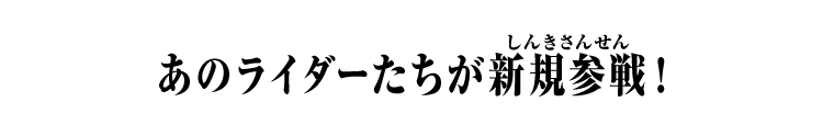 あのライダーたちが新規参戦！