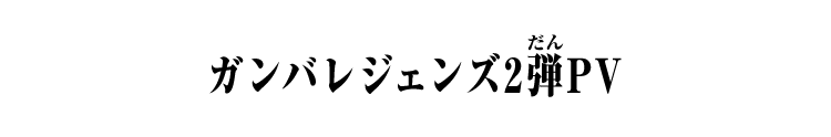 ガンバレジェンズ2弾PV