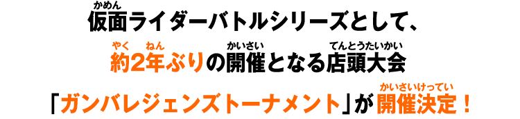 仮面ライダーバトルシリーズとして、約2年ぶりの開催となる店頭大会「ガンバレジェンズトーナメント」が開催決定！