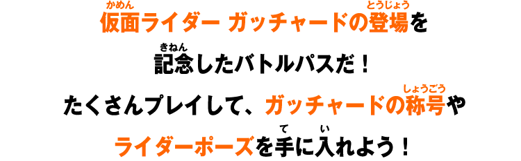 仮面ライダー ガッチャードの登場を記念したバトルパスだ！たくさんプレイして、ガッチャードの称号やライダーポーズを手に入れよう！