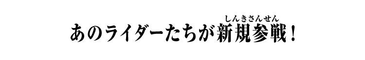 あのライダーたちが新規参戦！