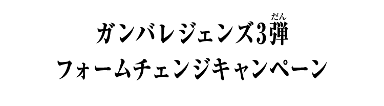 ガンバレジェンズ3弾 フォームチェンジキャンペーン