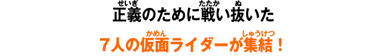 正義のために戦い抜いた栄光の7人ライダー 