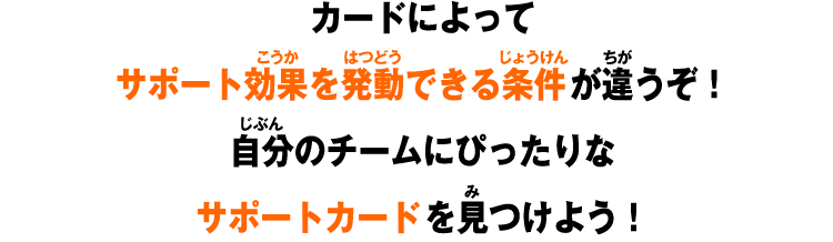 カードによってサポート効果を発動できる条件が違うぞ！自分のチームにぴったりなサポートカードを見つけよう！