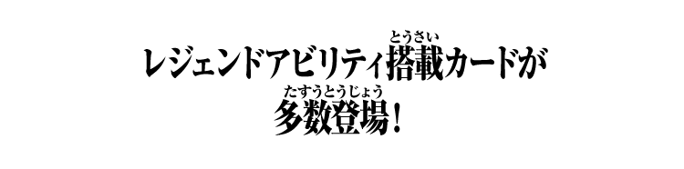 レジェンドアビリティ搭載カードが多数登場！