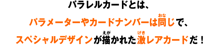 パラレルカードとは、パラメーターやカードナンバーは同じで、スペシャルデザインが描かれた激レアカードだ！