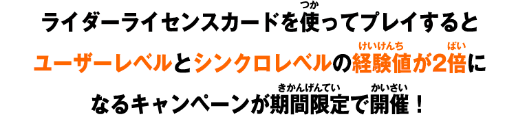 ライダーライセンスカードを使ってプレイするとユーザーレベルとシンクロレベルの経験値が2倍になるキャンペーンが期間限定で開催！