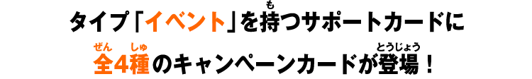 タイプ「イベント」を持つサポートカードに全4種のキャンペーンカードが登場！