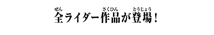 全ライダー作品が登場！