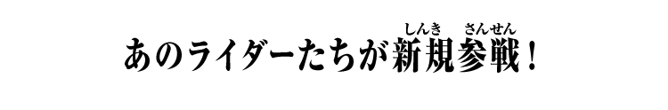 あのライダーたちが新規参戦！