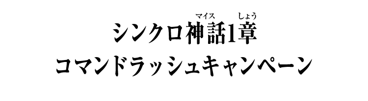 シンクロ神話1章 コマンドラッシュキャンペーン