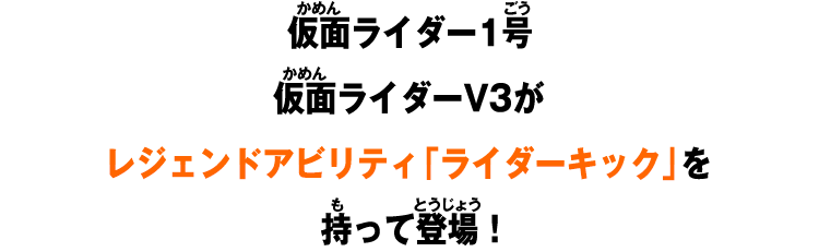 仮面ライダー1号、仮面ライダーV3がレジェンドアビリティ「ライダーキック」を持って登場！