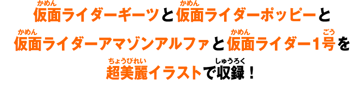 仮面ライダーギーツと仮面ライダーポッピーと仮面ライダーアマゾンアルファと仮面ライダー1号を超美麗イラストで収録!