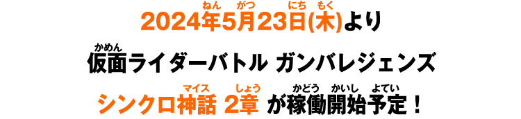 2024年5月23日(木)より仮面ライダーバトル ガンバレジェンズシンクロ神話 2章 が稼働開始予定！