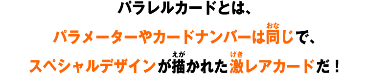 パラレルカードとは、パラメーターやカードナンバーは同じで、スペシャルデザインが描かれた激レアカードだ！