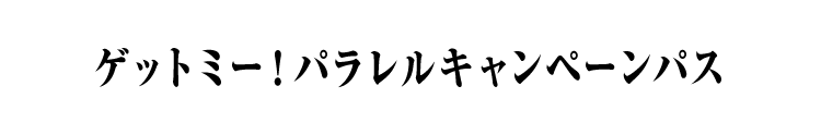 ゲットミー！パラレルキャンペーンパス