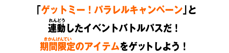 「ゲットミー！パラレルキャンペーン」と連動したイベントバトルパスだ！期間限定のアイテムをゲットしよう！