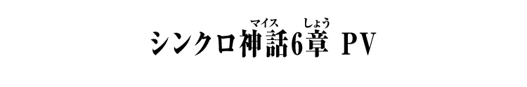 シンクロ神話6章 PV