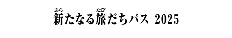 新たなる旅だちパス 2025