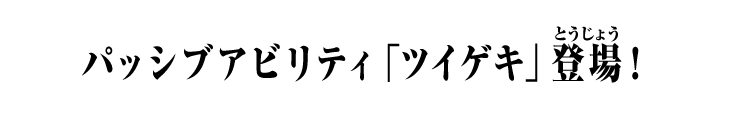 パッシブアビリティ「ツイゲキ」登場！
