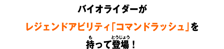 バイオライダーがレジェンドアビリティ「コマンドラッシュ」を持って登場！