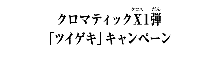 クロマティックＸ1弾 「ツイゲキ」キャンペーン
