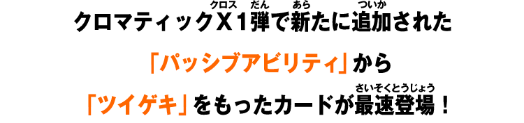クロマティックＸ1弾で新たに追加された「パッシブアビリティ」から「ツイゲキ」をもったカードが最速登場！
