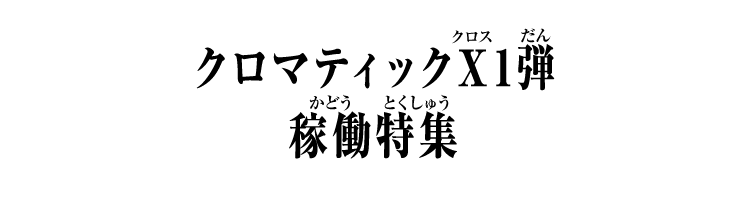 クロマティックＸ1弾 稼働特集