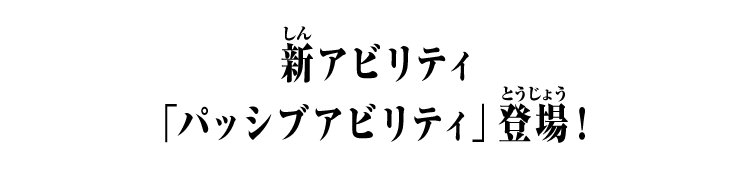 新アビリティ「パッシブアビリティ」登場！