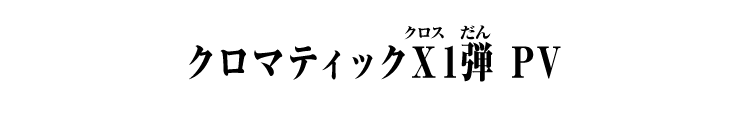 クロマティックＸ1弾 PV