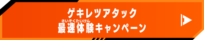 ゲキレツアタック最速体験キャンペーン