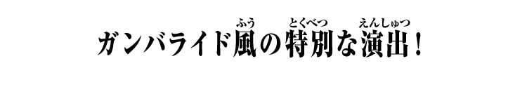 ガンバライド風の特別な演出！