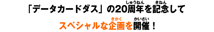 「データカードダス」の20周年を記念して スペシャルな企画を開催！