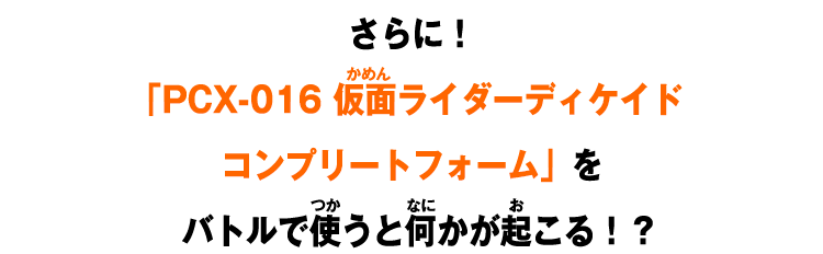 さらに！「PCX-016 仮面ライダーディケイド コンプリートフォーム」をバトルで使うと何かが起こる！？