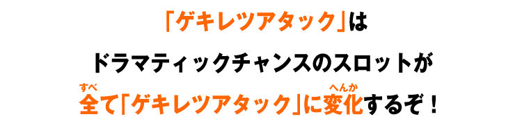 「ゲキレツアタック」はドラマティックチャンスのスロットが全て「ゲキレツアタック」に変化するぞ！