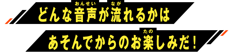 どんな音声が流れるかはあそんでからのお楽しみだ！