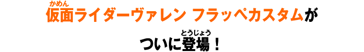 仮面ライダーヴァレン フラッペカスタムがついに登場！