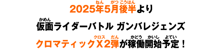 2025年5月後半より仮面ライダーバトル ガンバレジェンズ クロマティックＸ2弾が稼働開始予定！