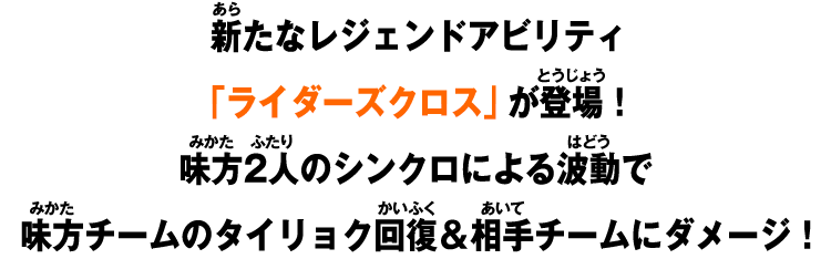 新たなレジェンドアビリティ「ライダーズクロス」が登場！味方2人のシンクロによる波動で味方チームのタイリョク回復＆相手チームにダメージ！