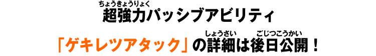 超強力パッシブアビリティ「ゲキレツアタック」の詳細は後日公開！
