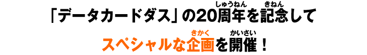 「データカードダス」の20周年を記念してスペシャルな企画を開催！